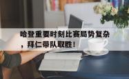 AYX-包含哈登重要时刻比赛局势复杂，拜仁带队取胜！的词条